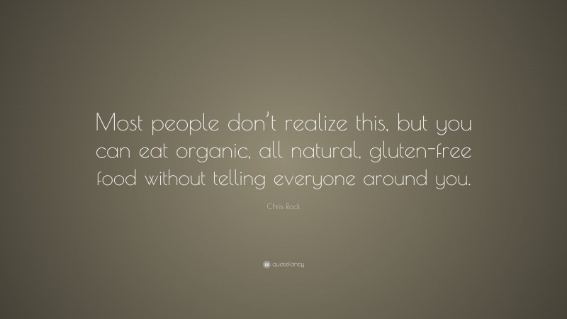 Chris Rock Quote: “Most people don’t realize this, but you can eat organic, all natural, gluten-free food without telling everyone around you.”