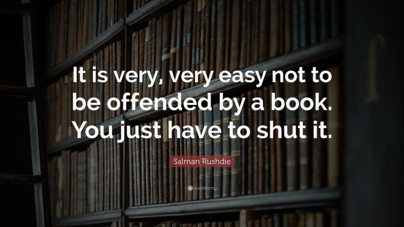 Salman Rushdie Quote: “It is very, very easy not to be offended by a book. You just have to shut it.”