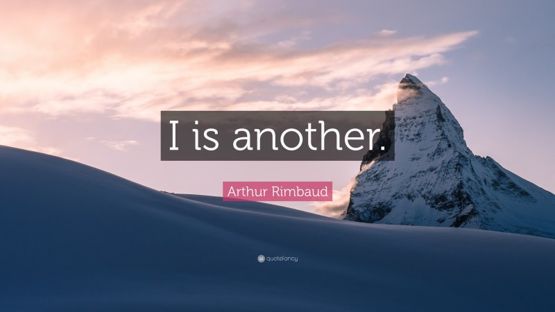 Arthur Rimbaud Quote: “I is another.”