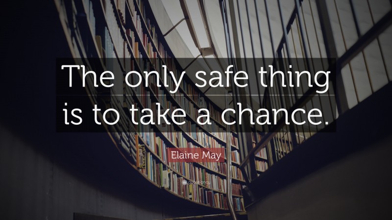 Elaine May Quote: “The only safe thing is to take a chance.”