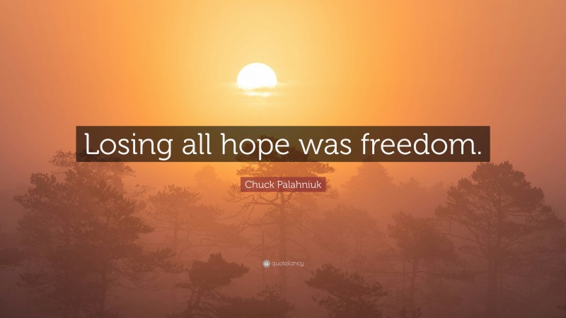 Chuck Palahniuk Quote: “Losing all hope was freedom.”