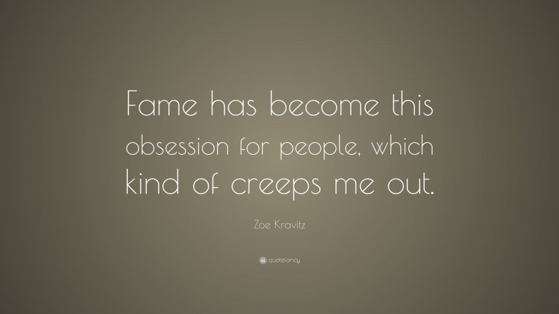 Zoe Kravitz Quote: “Fame has become this obsession for people, which kind of creeps me out.”