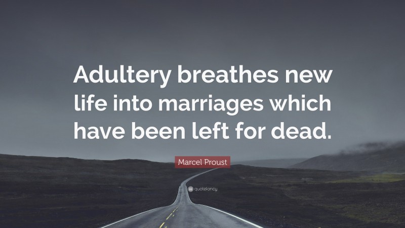 Marcel Proust Quote: “Adultery breathes new life into marriages which have been left for dead.”