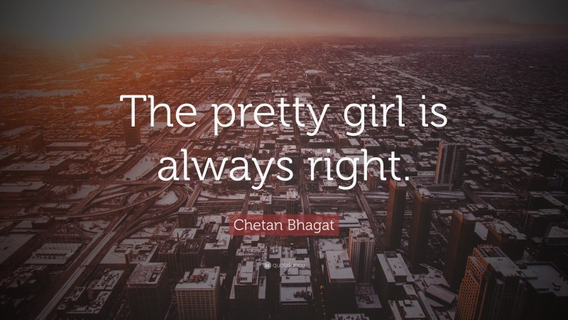 Chetan Bhagat Quote: “The pretty girl is always right.”