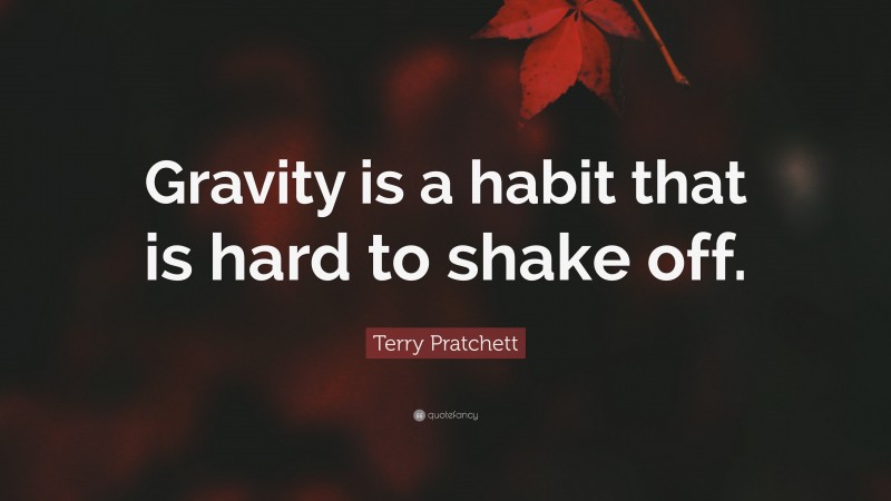 Terry Pratchett Quote: “Gravity is a habit that is hard to shake off.”