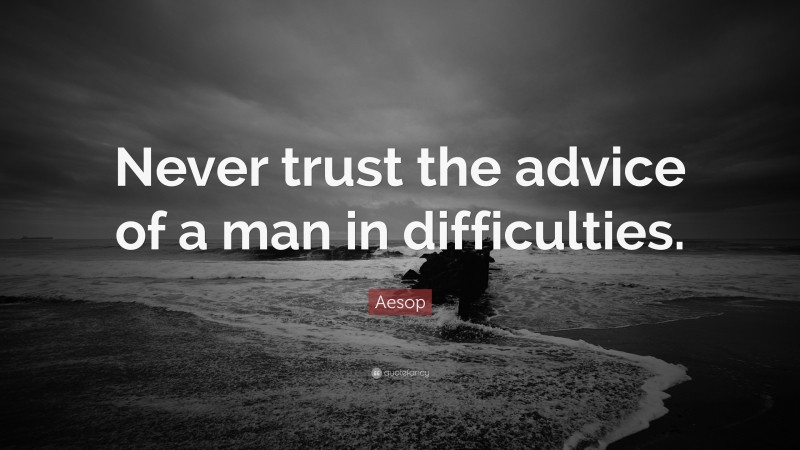 Aesop Quote: “Never trust the advice of a man in difficulties.”