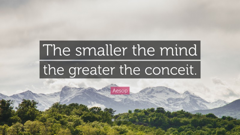 Aesop Quote: “The smaller the mind the greater the conceit.”
