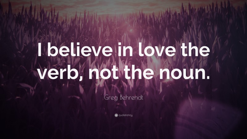 Greg Behrendt Quote: “I believe in love the verb, not the noun.”
