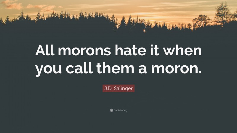 J.D. Salinger Quote: “All morons hate it when you call them a moron.”