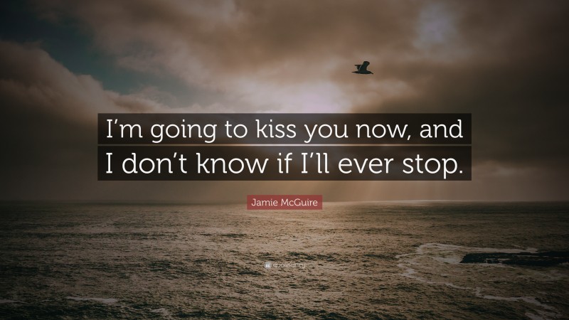 Jamie McGuire Quote: “I’m going to kiss you now, and I don’t know if I’ll ever stop.”