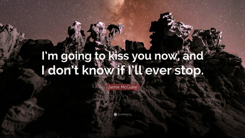 Jamie McGuire Quote: “I’m going to kiss you now, and I don’t know if I’ll ever stop.”
