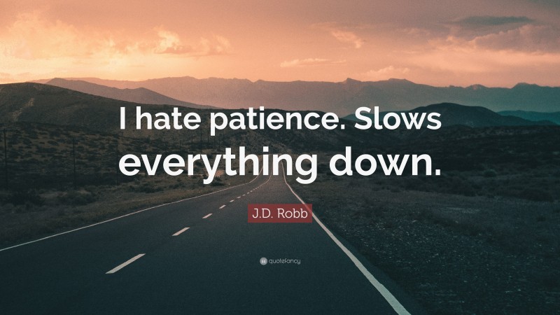 J.D. Robb Quote: “I hate patience. Slows everything down.”