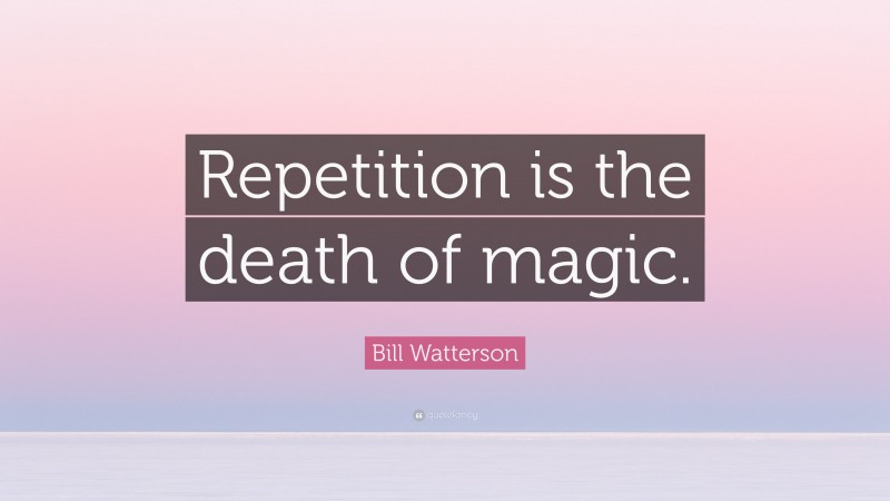 Bill Watterson Quote: “Repetition is the death of magic.”