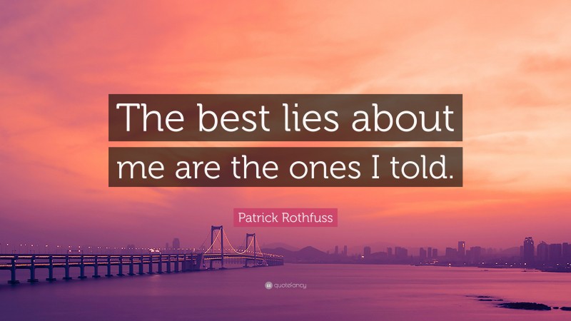 Patrick Rothfuss Quote: “The best lies about me are the ones I told.”