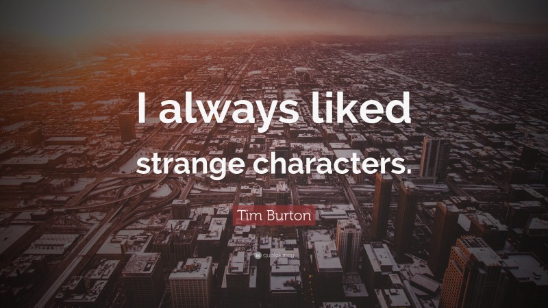 Tim Burton Quote: “I always liked strange characters.”