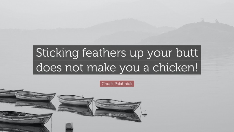 Chuck Palahniuk Quote: “Sticking feathers up your butt does not make you a chicken!”