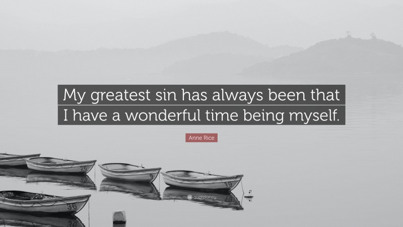 Anne Rice Quote: “My greatest sin has always been that I have a wonderful time being myself.”