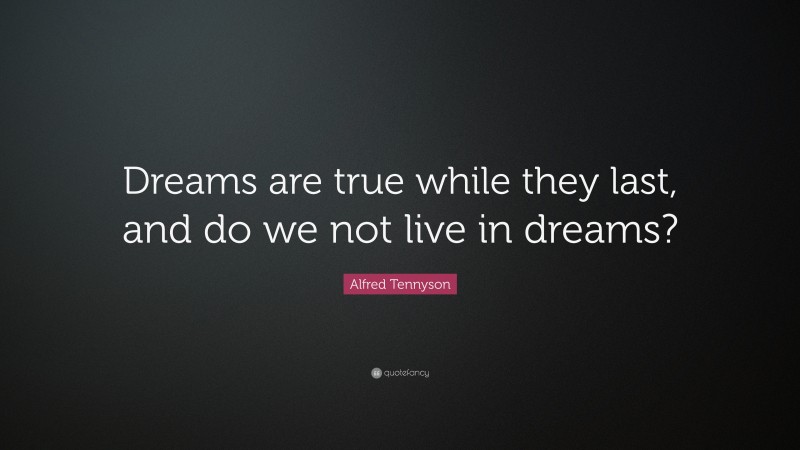 Alfred Tennyson Quote: “Dreams are true while they last, and do we not live in dreams?”