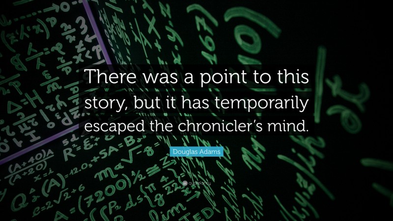 Douglas Adams Quote: “There was a point to this story, but it has temporarily escaped the chronicler’s mind.”