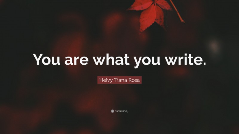 Helvy Tiana Rosa Quote: “You are what you write.”