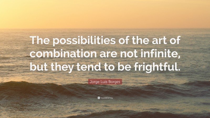 Jorge Luis Borges Quote: “The possibilities of the art of combination are not infinite, but they tend to be frightful.”