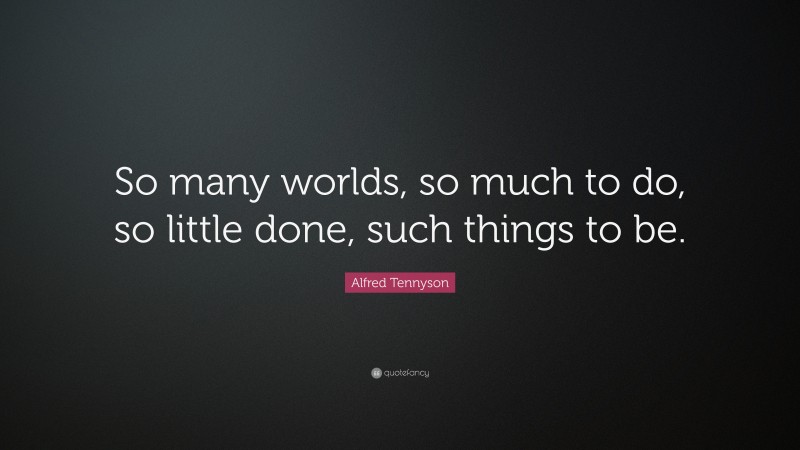 Alfred Tennyson Quote: “So many worlds, so much to do, so little done, such things to be.”