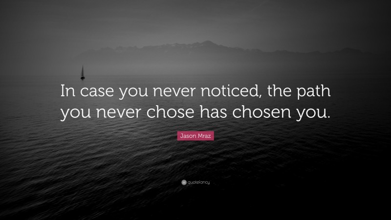 Jason Mraz Quote: “In case you never noticed, the path you never chose has chosen you.”