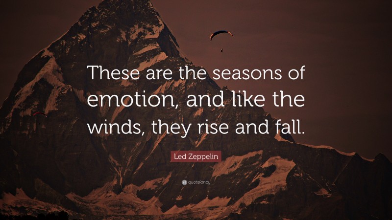 Led Zeppelin Quote: “These are the seasons of emotion, and like the winds, they rise and fall.”