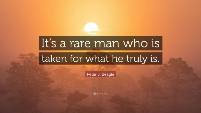 Peter S. Beagle Quote: “It’s a rare man who is taken for what he truly is.”