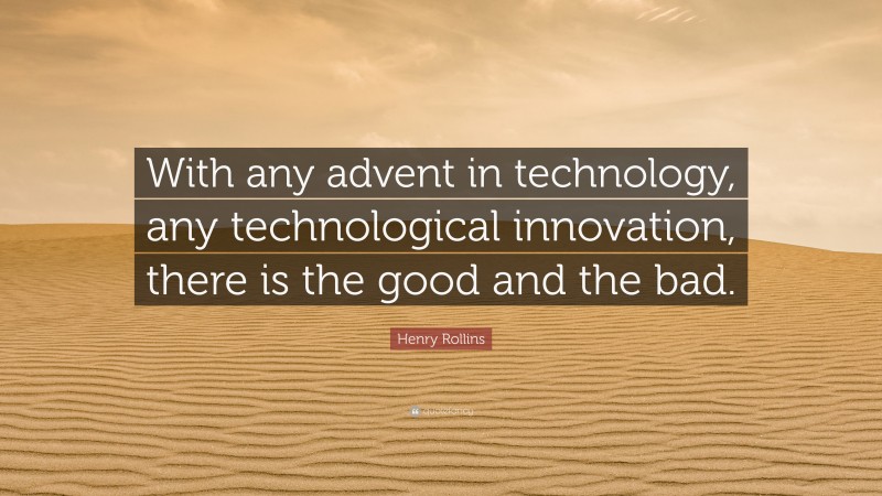 Henry Rollins Quote: “With any advent in technology, any technological innovation, there is the good and the bad.”