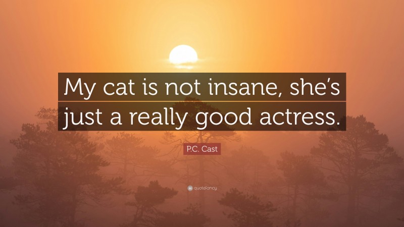 P.C. Cast Quote: “My cat is not insane, she’s just a really good actress.”