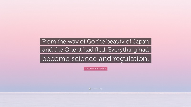 Yasunari Kawabata Quote: “From the way of Go the beauty of Japan and the Orient had fled. Everything had become science and regulation.”