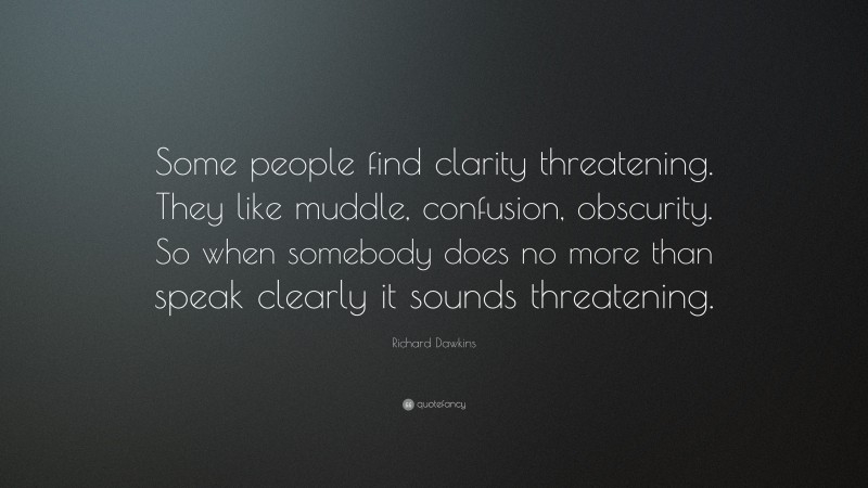 Richard Dawkins Quote: “Some people find clarity threatening. They like muddle, confusion, obscurity. So when somebody does no more than speak clearly it sounds threatening.”