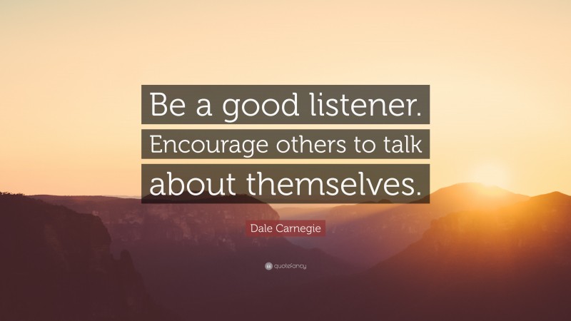 Dale Carnegie Quote: “Be a good listener. Encourage others to talk about themselves.”