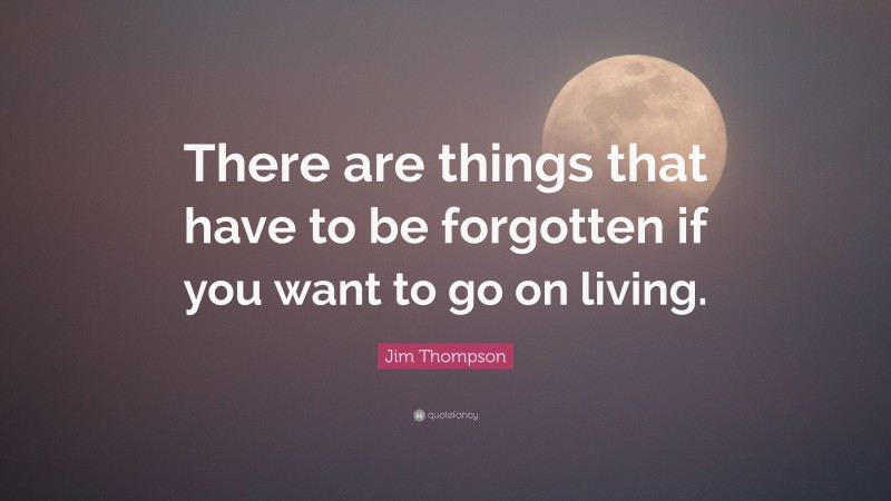 Jim Thompson Quote: “There are things that have to be forgotten if you want to go on living.”