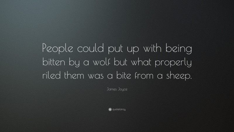 James Joyce Quote: “People could put up with being bitten by a wolf but what properly riled them was a bite from a sheep.”