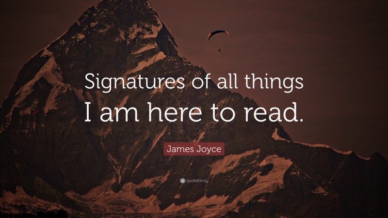 James Joyce Quote: “Signatures of all things I am here to read.”