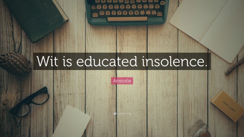 Aristotle Quote: “Wit is educated insolence.”