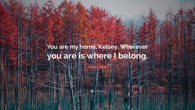 Colleen Houck Quote: “You are my home, Kelsey. Wherever you are is where I belong.”