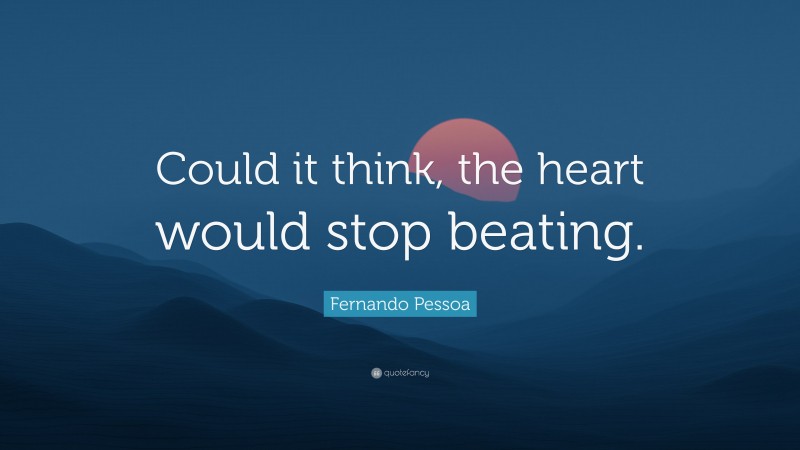 Fernando Pessoa Quote: “Could it think, the heart would stop beating.”