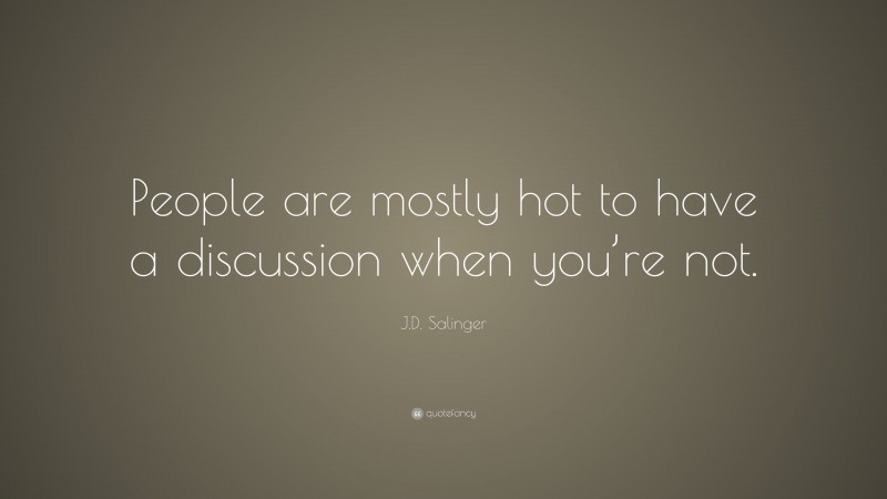 J.D. Salinger Quote: “People are mostly hot to have a discussion when you’re not.”