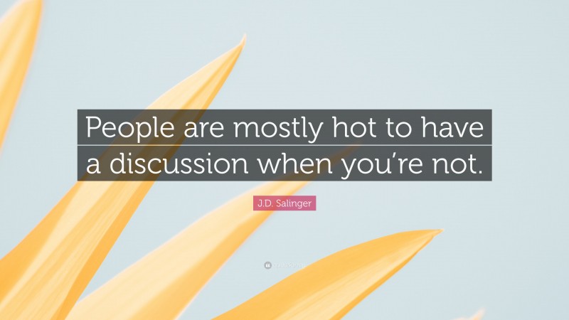 J.D. Salinger Quote: “People are mostly hot to have a discussion when you’re not.”