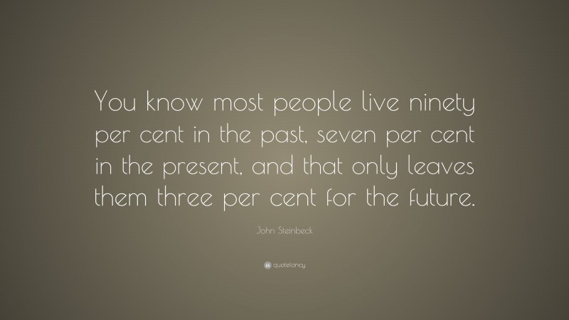 John Steinbeck Quote: “You know most people live ninety per cent in the past, seven per cent in the present, and that only leaves them three per cent for the future.”