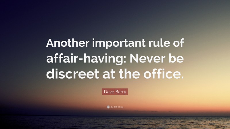 Dave Barry Quote: “Another important rule of affair-having: Never be discreet at the office.”