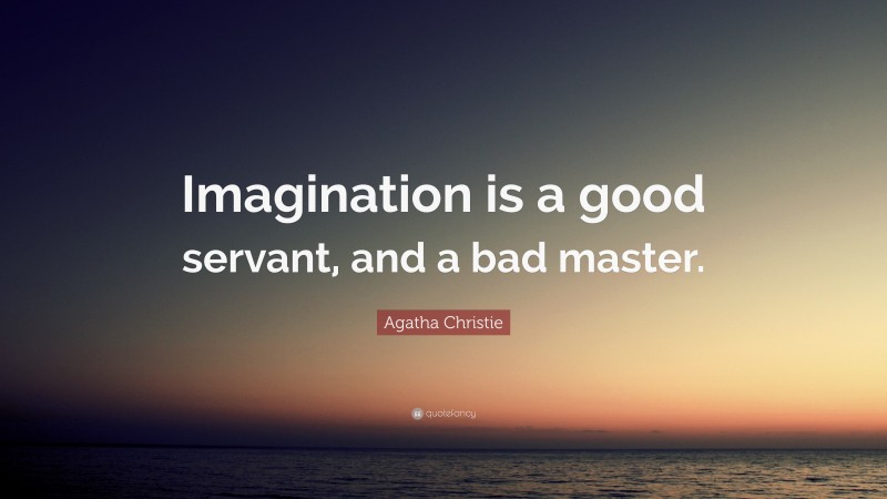 Agatha Christie Quote: “Imagination is a good servant, and a bad master.”