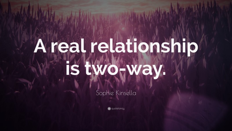 Sophie Kinsella Quote: “A real relationship is two-way.”