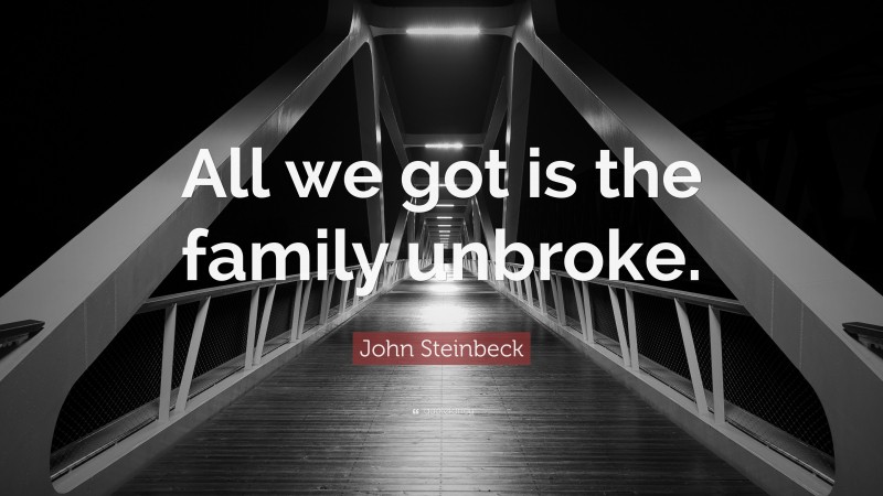 John Steinbeck Quote: “All we got is the family unbroke.”