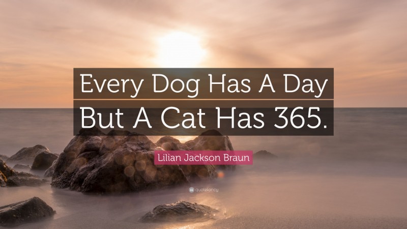 Lilian Jackson Braun Quote: “Every Dog Has A Day But A Cat Has 365.”
