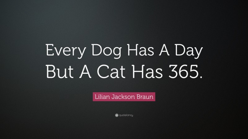 Lilian Jackson Braun Quote: “Every Dog Has A Day But A Cat Has 365.”