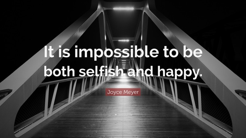 Joyce Meyer Quote: “It is impossible to be both selfish and happy.”